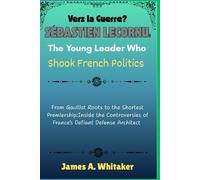 Vers la Guerre? Sébastien Lecornu: The Young Leader Who Shook French Politics: From Gaullist Roots to the Shortest Premiership:Inside the Controversies of France’s Defiant Defense Architect