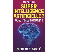 Vers une Super Intelligence Artificielle ? Vous n'êtes PAS PRÊT !: AGI, ASI, Singularité... Ces menaces qui nous guettent !