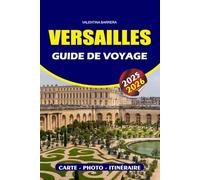 VERSAILLES GUIDE DE VOYAGE 2025 - 2026: Découvrez le palais, les jardins et l'histoire royale avec des conseils d'experts, les principales ... cachés et des conseils de voyage pratiques
