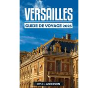 Versailles Guide De Voyage 2025: Découvrez la majesté du palais, des jardins, de l'héritage royal et des merveilles culturelles au cœur de la France