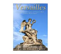 Versailles: The History and Legacy of France's Most Famous Royal Palace