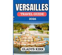 VERSAILLES TRAVEL GUIDE 2026: Your Essential Companion to Palaces, Gardens, Culture, and Modern Living in France’s Royal City