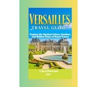 Versailles Travel Guide: Explore the Opulent Palace, Gardens, and Hidden Gems of Royal France (Clara Horizons Travel Guide)
