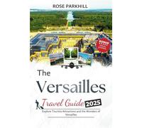 Versailles Travel Guide: Explore Tourists Attractions and the Wonders of Versailles (Rose's Travel Guides to Lovely Places)