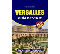 VERSALLES GUÍA DE VIAJE 2025 - 2026: Descubre el palacio, los jardines y la historia real con información de expertos, las principales atracciones, gemas ocultas y consejos prácticos de viaje