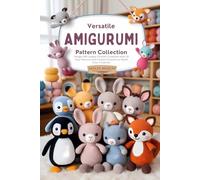 Versatile Amigurumi Pattern Collection: Design 100 Unique Crochet Creatures with 20 Easy Patterns and Custom Features to Spark Your Creativity