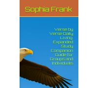 Verse by Verse Daily Living: Expanded Study Companion Guide for Groups and Individuals (FOUNDATIONS OF THE NEW LIFE IN CHRIST: A GUIDE FOR THE NEW BORN-AGAIN BELIEVER BY SOPHIA FRANK)