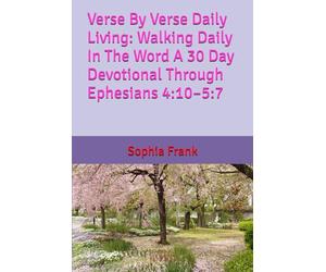 Verse By Verse Daily Living: Walking Daily In The Word A 30 Day Devotional Through Ephesians 4:10-5:7