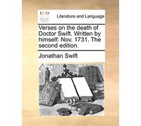 Verses on the Death of Doctor Swift. Written by Himself: Nov. 1731. the Second Edition.