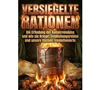 Versiegelte Rationen: Die Erfindung der Konservendose und wie sie Kriege, Entdeckungsreisen und unsere Küchen revolutionierte