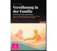 Versöhnung in der Familie: Ein Weg zum Frieden mit den Eltern: Belastende Kindheitserfahrungen verstehen, toxische Dynamiken erkennen und die Eltern-Kind-Beziehung neu gestalten.