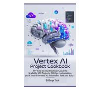 Vertex ai project cookbook: 50+ end to end Practical Guide to Scalable ML Projects, MLOps Automation, and Cloud-Powered AI Solutions Fast and Easy
