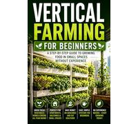 Vertical Farming for Beginners: A Step-by-Step Guide to Growing Food in Small Spaces Without Experience (Grendfield Urban Vertical Farming)