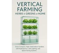 Vertical Farming: Herbs & Greens at Home: Grow Compact, High-Yield Indoor Gardens with Hydroponics, LED Lighting, and Space-Saving Systems