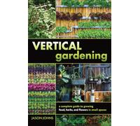 Vertical Gardening: A Complete Guide to Growing Food, Herbs, and Flowers in Small Spaces