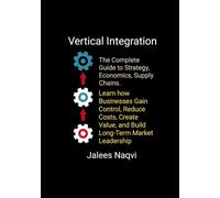 Vertical Integration: The Complete Guide to Strategy, Economics, Supply Chains. Learn how Businesses Gain Control, Reduce Costs, Create Value and Build Long-Term Market Leadership.