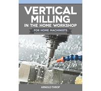 Vertical Milling in the Home Workshop for Home Machinists