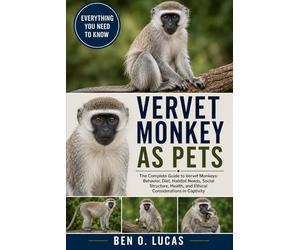 VERVET MONKEY AS PETS: The Complete Guide to Vervet Monkeys: Behavior, Diet, Habitat Needs, Social Structure, Health, and Ethical Considerations in Captivity