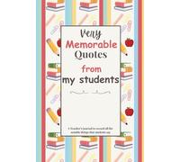 Very Memorable Quotes from my Students: A Teacher’s journal to record all the notable things that students say