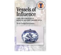 [ VESSELS OF INFLUENCE CHINA AND PORCELAIN IN MEDIEVAL AND EARLY MODERN JAPAN BY ROUSMANIERE, NICOLE](AUTHOR)PAPERBACK