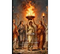 VESTA: EL RECORRIDO DE LA LLAMA De las Cenizas de Troya al Renacer de las Vestalias (ROMA)