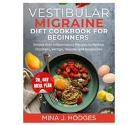 VESTIBULAR MIGRAINE DIET COOKBOOK FOR BEGINNERS: Simple Anti-Inflammatory Recipes to Reduce Dizziness, Vertigo, Nausea, and Headaches (Quick & Delicious Cookbooks)