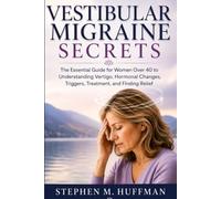 VESTIBULAR MIGRAINE SECRETS: The Essential Guide for Women Over 40 to Understanding Vertigo, Hormonal Changes, Triggers, Treatment, and Finding Relief