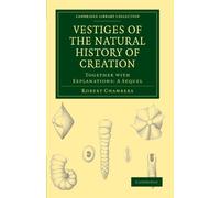Vestiges of the Natural History of Creation: Together with Explanations: A Sequel (Cambridge Library Collection - Darwin, Evolution and Genetics)