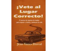 ¡Vete al lugar correcto!: El camino de regreso al Creador para reparar el alma y restaurar la vida