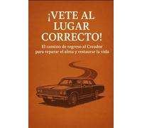 ¡Vete al lugar correcto!: El camino de regreso al Creador para reparar el alma y restaurar la vida