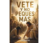 VETE Y NO PEQUES MÁS: La gracia que perdona, la verdad que confronta y el llamado radical a una vida transformada