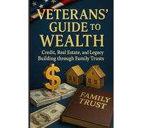 Veterans Guide to Wealth: Credit, Real Estate and Legacy Building through Family Trust