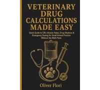 Veterinary Drug Calculations Made Easy: Quick Guide to CRI, Infusion Rates, Drug Dilutions & Emergency Dosing for Small Animal Practice Without the Math Panic