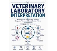 VETERINARY LABORATORY INTERPRETATION: A Clinical Guide to Blood Work, Urinalysis, Diagnostic Patterns, and Clinical Decision-Making in Dogs and Cats