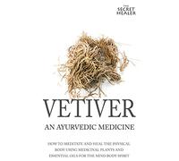 Vetiver: An Ayurvedic Medicine: How To Meditate And Heal The Physical Body Using Medicinal Plants and Essential Oils For The Mind Body Spirit: Volume 1 (The Secret Healer Oils Manuals)