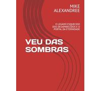 VEU DAS SOMBRAS: O LEGADO ESQUECIDO DOS DESAPARECIDOS E O PORTAL DA ETERNIDADE