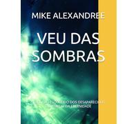 VEU DAS SOMBRAS: O LEGADO ESQUECIDO DOS DESAPARECIDOS E O PORTAL DA ETERNIDADE