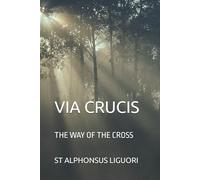 VIA CRUCIS: THE WAY OF THE CROSS ST. ALPHONSUS LIGUORI