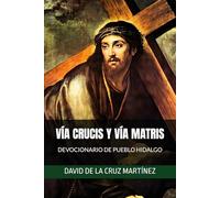 VÍA CRUCIS Y VÍA MATRIS: DEVOCIONARIO DE PUEBLO HIDALGO