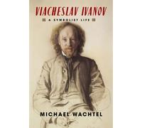 Viacheslav Ivanov : A Symbolist Life