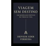 Viagem Sem Destino - Um Monólogo Poético no Trem da Vida: 2 (O TEATRO SILENCIOSO DA VIDA)