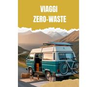 VIAGGI ZERO-WASTE: UNA GUIDA PRATICA PER VIAGGI SOSTENIBILI IN TUTTO IL MONDO