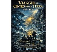 Viaggio al Centro della Terra di Jules Verne: Un Classico in Prosa Moderna (I Grandi Classici del 900 in Prosa Moderna)