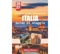 Viaggio lento attraverso ITALIA GUIDA DI VIAGGIO 2027: Esplora l'Italia con un ritmo tranquillo con consigli pratici su cultura, cibo, alloggio, ... stagionale e incontri locali significativi
