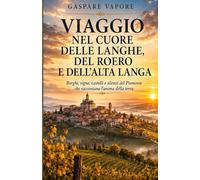 VIAGGIO NEL CUORE DELLE LANGHE, DEL ROERO E DELL’ALTA LANGA: Borghi, vigne, castelli e silenzi del Piemonte che raccontano l’anima della terra: 3 (“Il Monferrato che racconta”)