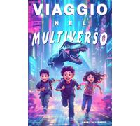 Viaggio Nel Multiverso: Un’avventura tra mondi incredibili che cambierà per sempre il destino di tre amici. Libri per Bambini 8 9 10 11 e 12 Anni. (Avventure Senza Confini)