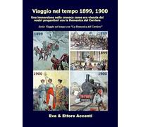 Viaggio nel tempo 1899, 1900: Immersione nella cronaca come era vissuta dai nostri progenitori nella loro epoca con la Domenica del Corriere (Viaggio nel tempo con “La Domenica del Corriere”)