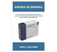 Viagra Sildenafil: The Complete Guide to Using Viagra Pills for Erectile Dysfunction, Premature Ejaculation, Boosting Libido, Lasting Longer and Enhancing Sexual Experience