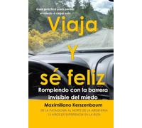 Viaja y sé feliz, de la Patagonia al Norte de la Argentina: Guía práctica para perder el miedo a viajar solo, rompiendo con la barrera invisible del miedo