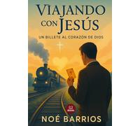 Viajando con Jesús: Un Billete al Corazón de Dios: Una novela cristiana de redención, culpa y fe a bordo de un tren que no existe (Colección Noé Barrios)